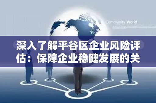 深入了解平谷区企业风险评估：保障企业稳健发展的关键