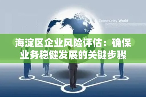 海淀区企业风险评估：确保业务稳健发展的关键步骤