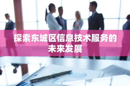 探索怀柔区信息技术服务的未来发展