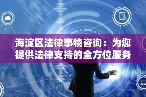 海淀区法律事物咨询：为您提供法律支持的全方位服务