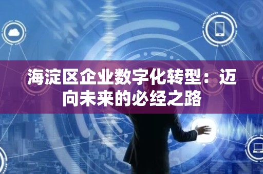 海淀区企业数字化转型：迈向未来的必经之路