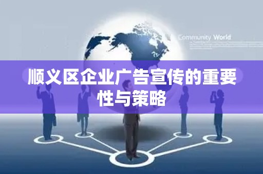 顺义区企业广告宣传的重要性与策略