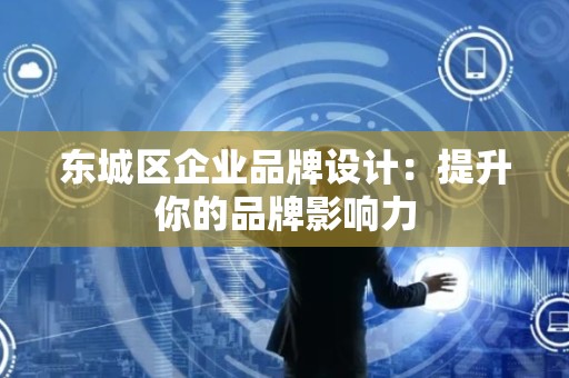 怀柔区企业品牌设计：提升你的品牌影响力